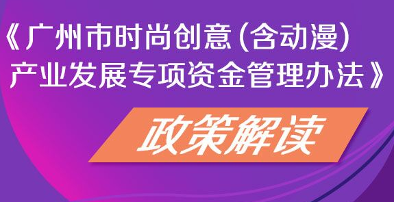 圖文解讀：廣州市時(shí)尚創(chuàng)意（含動(dòng)漫）產(chǎn)業(yè)發(fā)展專項(xiàng)資金管理辦法