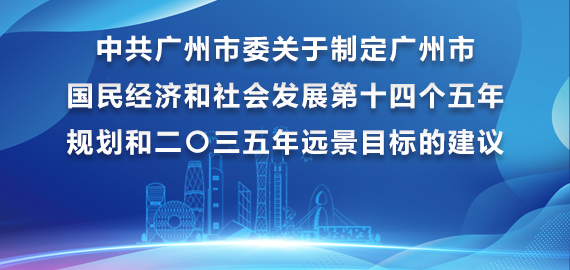中共廣州市委關(guān)于制定廣州市國民經(jīng)濟(jì)和社會發(fā)展第十四個(gè)五年規(guī)劃和二〇三五年遠(yuǎn)景目標(biāo)的建議