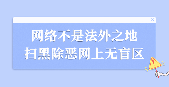 網(wǎng)絡(luò)不是法外之地 掃黑除惡網(wǎng)上無(wú)盲區(qū)