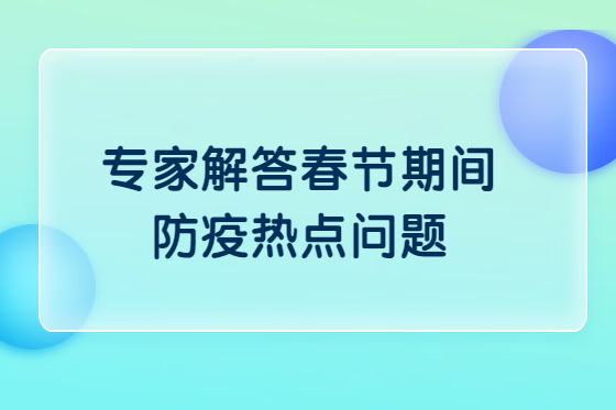 探望老人要注意啥？——專家解答春節(jié)期間防疫熱點問題