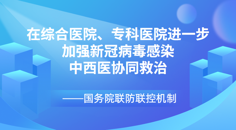 國務(wù)院聯(lián)防聯(lián)控機制：在綜合醫(yī)院、?？漆t(yī)院進一步加強新冠病毒感染中西醫(yī)協(xié)同救治