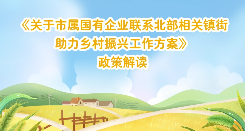 【一圖讀懂】《關(guān)于市屬?lài)?guó)有企業(yè)聯(lián)系北部相關(guān)鎮(zhèn)街助力鄉(xiāng)村振興工作方案》的解讀