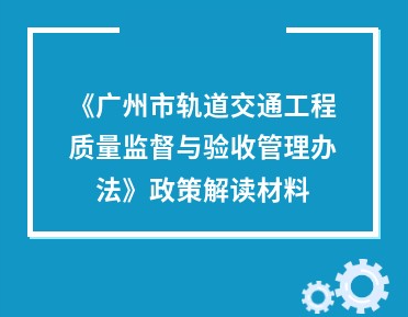 【一圖讀懂】《廣州市交通運(yùn)輸局關(guān)于印發(fā)廣州市軌道交通工程質(zhì)量監(jiān)督與驗(yàn)收管理辦法的通知》的解讀