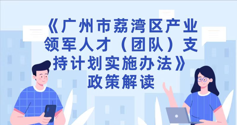 【一圖讀懂】《廣州市荔灣區(qū)產(chǎn)業(yè)領(lǐng)軍人才（團(tuán)隊(duì)）支持計(jì)劃實(shí)施辦法》政策解讀