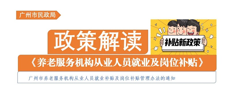 【一圖讀懂】《廣州市民政局 廣州市財政局關(guān)于印發(fā)廣州市養(yǎng)老服務機構(gòu)從業(yè)人員就業(yè)補貼及崗位補貼管理辦法的通知》政策解讀