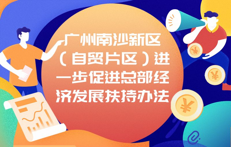 【一圖讀懂】關于《廣州南沙新區(qū)（自貿片區(qū)）進一步促進總部經濟發(fā)展扶持辦法》的政策解讀