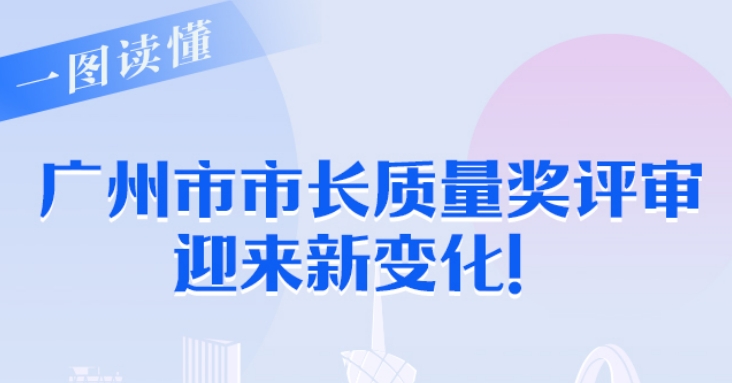 【一圖讀懂】廣州市市長質(zhì)量獎(jiǎng)評(píng)審迎來新變化！