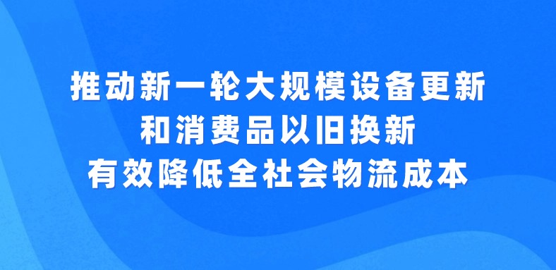 習近平主持召開中央財經委員會第四次會議強調：推動新一輪大規(guī)模設備更新和消費品以舊換新 有效降低全社會物流成本