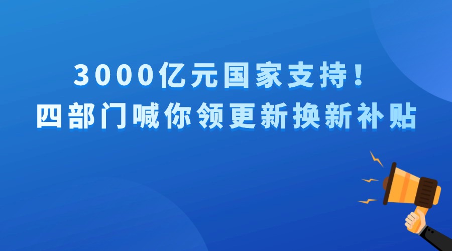 3000億元國家支持！四部門喊你領更新?lián)Q新補貼