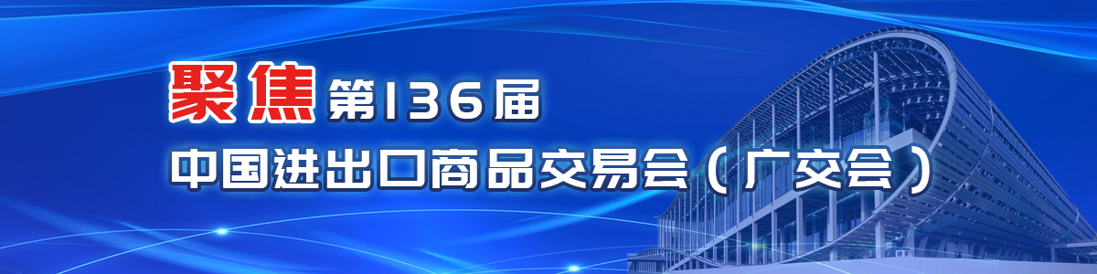 聚焦第136屆中國(guó)進(jìn)出口商品交易會(huì)（廣交會(huì)）