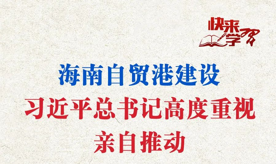 學習進行時·快來學習丨海南自貿(mào)港建設(shè)，習近平總書記高度重視親自推動