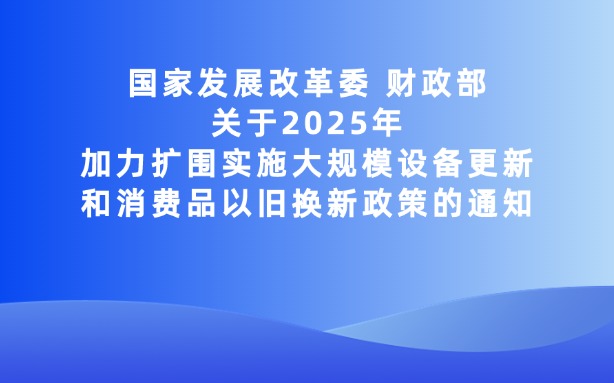 國家發(fā)展改革委 財政部關于2025年加力擴圍實施大規(guī)模設備更新和消費品以舊換新政策的通知