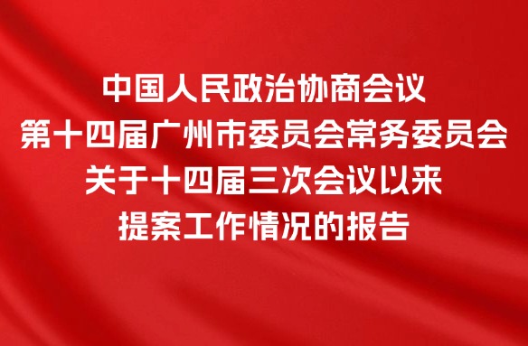 中國(guó)人民政治協(xié)商會(huì)議第十四屆廣州市委員會(huì)常務(wù)委員會(huì)關(guān)于十四屆三次會(huì)議以來(lái)提案工作情況的報(bào)告