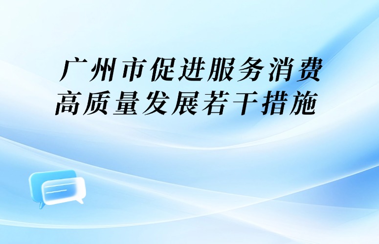 廣州市人民政府關于印發(fā)廣州市促進服務消費高質量發(fā)展若干措施的通知