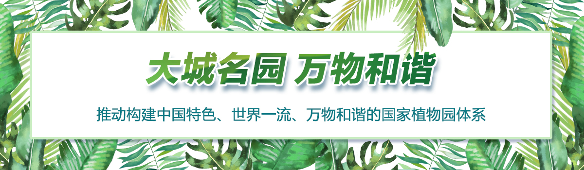 大城名園 萬物和諧——推動(dòng)構(gòu)建中國特色、世界一流、萬物和諧的國家植物園體系
