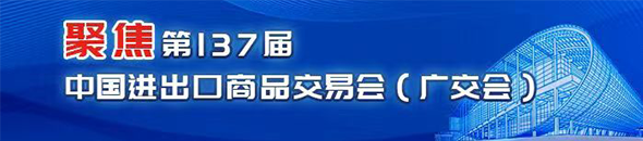 聚焦第137屆中國進(jìn)出口商品交易會（廣交會）