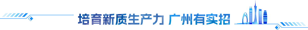 培育新質(zhì)生產(chǎn)力 廣州有實招
