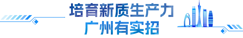 培育新質(zhì)生產(chǎn)力 廣州有實招