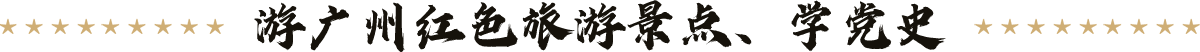 游廣州紅色旅游景點(diǎn)、學(xué)黨史